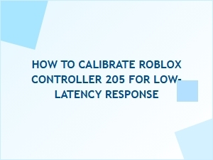 How to Calibrate Roblox Controller 205 for Low-Latency Response